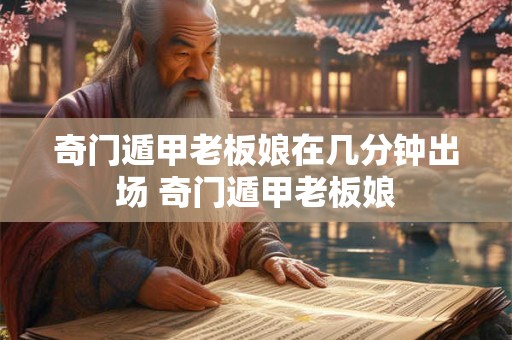 奇门遁甲老板娘在几分钟出场 奇门遁甲老板娘