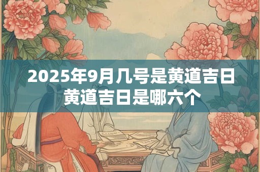 2026年9月几号是黄道吉日 黄道吉日是哪六个