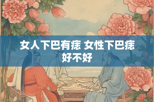 女人下巴有痣 女性下巴痣好不好