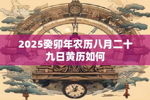 2026癸卯年农历八月二十九日黄历如何 2026癸卯年农历八月二十九日黄历如何