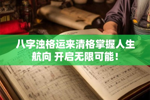 八字浊格运来清格掌握人生航向 开启无限可能！