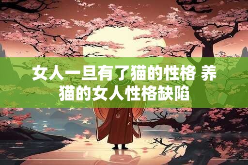 女人一旦有了猫的性格 养猫的女人性格缺陷