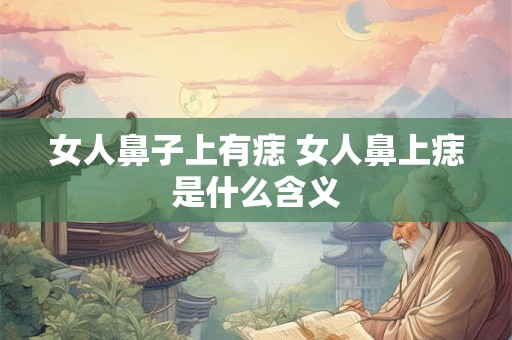 女人鼻子上有痣 女人鼻上痣是什么含义