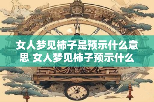 女人梦见柿子是预示什么意思 女人梦见柿子预示什么