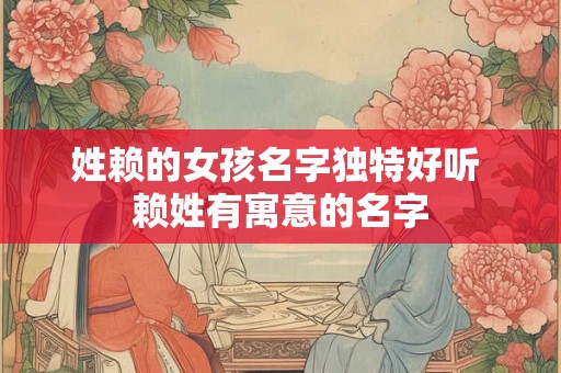 姓赖的女孩名字独特好听 赖姓有寓意的名字
