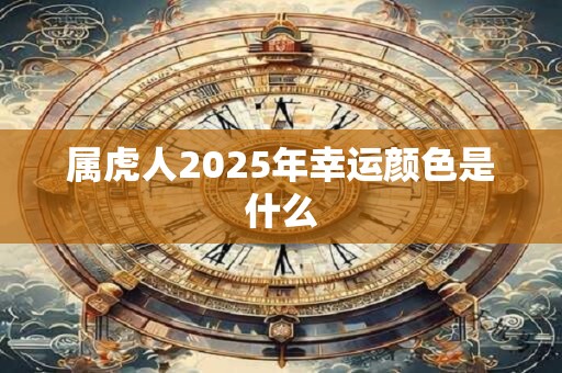 属虎人2025年幸运颜色是什么