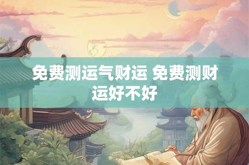 免费测运气财运 免费测财运好不好