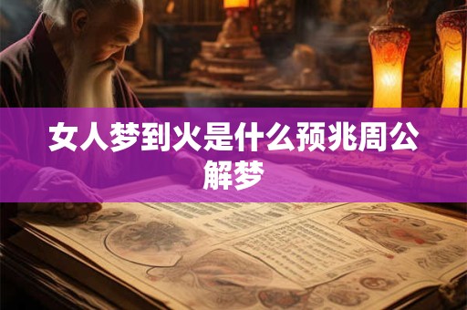 女人梦到火是什么预兆周公解梦
