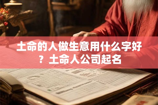 土命的人做生意用什么字好？土命人公司起名