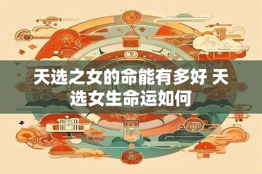 天选之女的命能有多好 天选女生命运如何