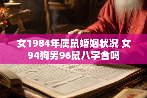 女1984年属鼠婚姻状况 女94狗男96鼠八字合吗