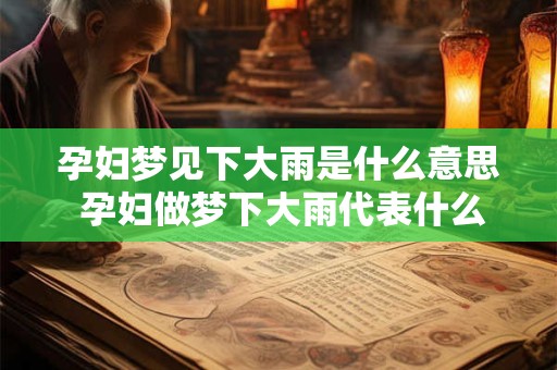 孕妇梦见下大雨是什么意思 孕妇做梦下大雨代表什么