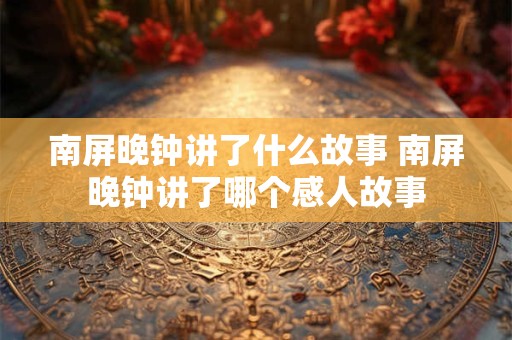 南屏晚钟讲了什么故事 南屏晚钟讲了哪个感人故事