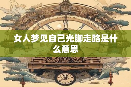 女人梦见自己光脚走路是什么意思