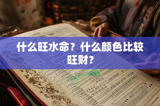 什么旺水命？什么颜色比较旺财？