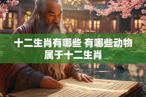 十二生肖有哪些 有哪些动物属于十二生肖