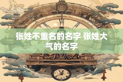 张姓不重名的名字 张姓大气的名字