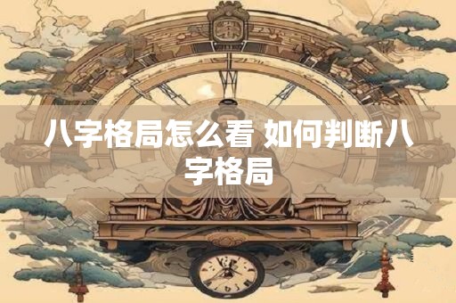 八字格局怎么看 如何判断八字格局