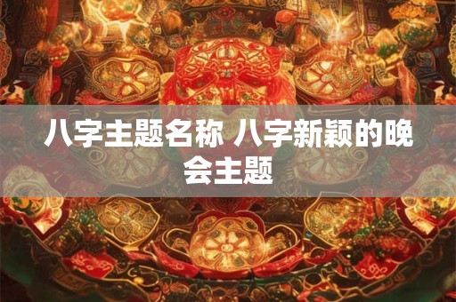 八字主题名称 八字新颖的晚会主题