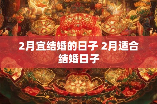 2月宜结婚的日子 2月适合结婚日子