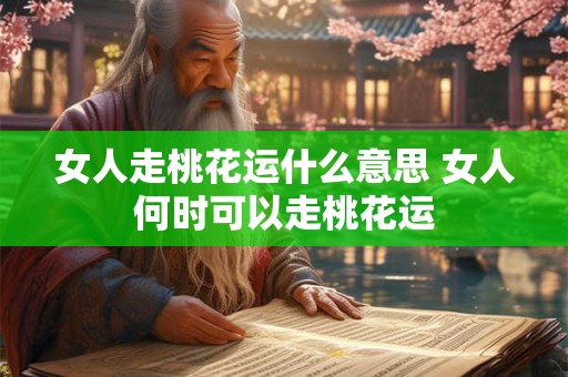 女人走桃花运什么意思 女人何时可以走桃花运