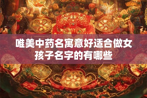 唯美中药名寓意好适合做女孩子名字的有哪些