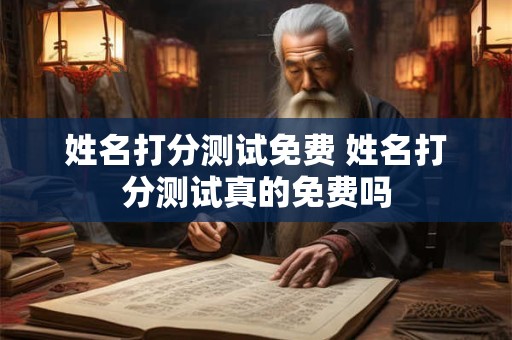姓名打分测试免费 姓名打分测试真的免费吗