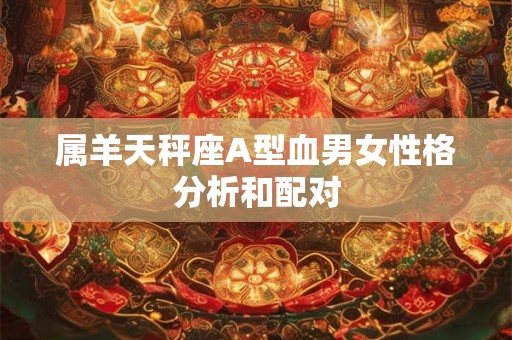 属羊天秤座A型血男女性格分析和配对
