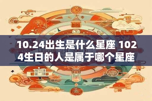 10.24出生是什么星座 1024生日的人是属于哪个星座的