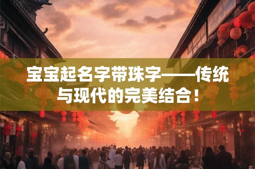 宝宝起名字带珠字——传统与现代的完美结合！