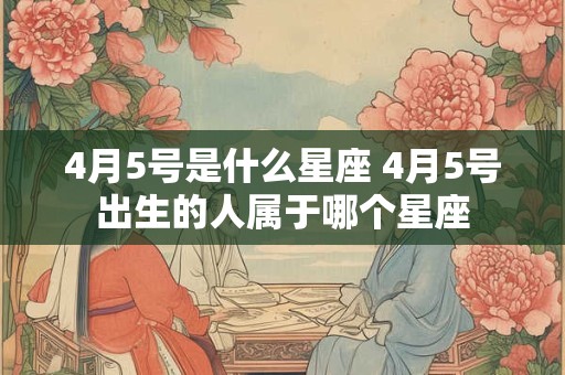 4月5号是什么星座 4月5号出生的人属于哪个星座