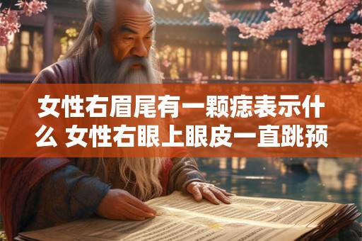女性右眉尾有一颗痣表示什么 女性右眼上眼皮一直跳预示