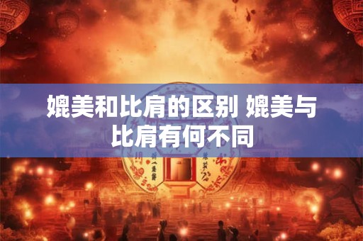 媲美和比肩的区别 媲美与比肩有何不同
