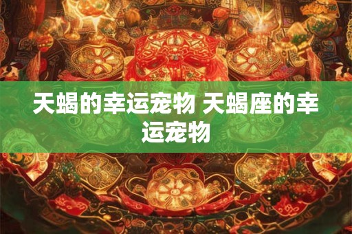 天蝎的幸运宠物 天蝎座的幸运宠物