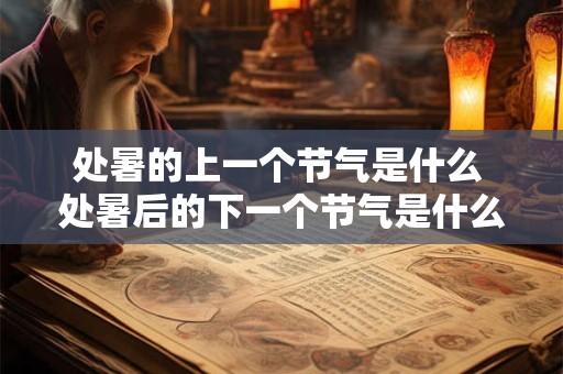 处暑的上一个节气是什么 处暑后的下一个节气是什么