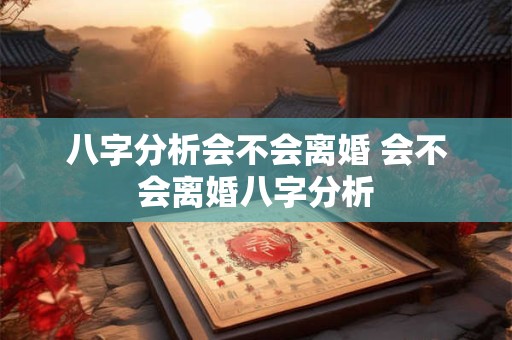 八字分析会不会离婚 会不会离婚八字分析