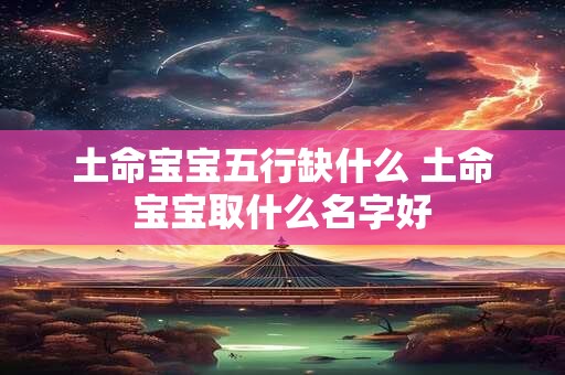土命宝宝五行缺什么 土命宝宝取什么名字好