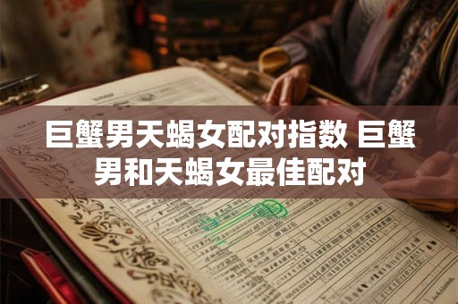 巨蟹男天蝎女配对指数 巨蟹男和天蝎女最佳配对