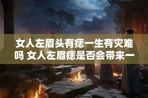 女人左眉头有痣一生有灾难吗 女人左眉痣是否会带来一生灾难