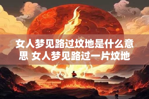 女人梦见路过坟地是什么意思 女人梦见路过一片坟地预示什么意思