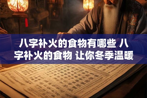 八字补火的食物有哪些 八字补火的食物 让你冬季温暖又健康