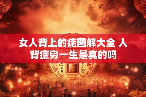 女人背上的痣图解大全 人背痣穷一生是真的吗