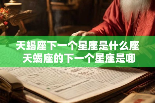 天蝎座下一个星座是什么座 天蝎座的下一个星座是哪个