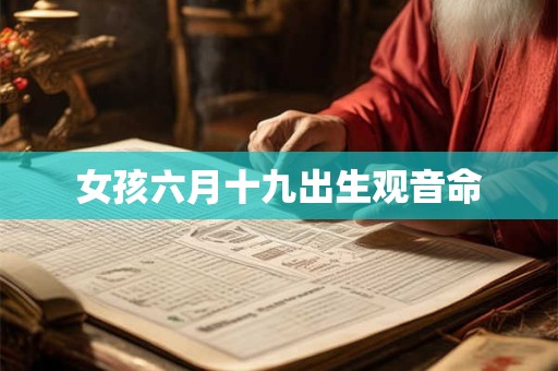 女孩六月十九出生观音命