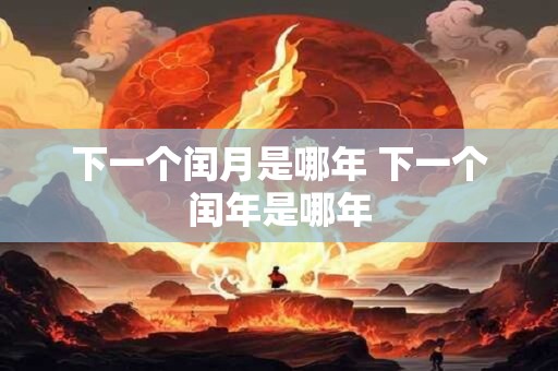 下一个闰月是哪年 下一个闰年是哪年