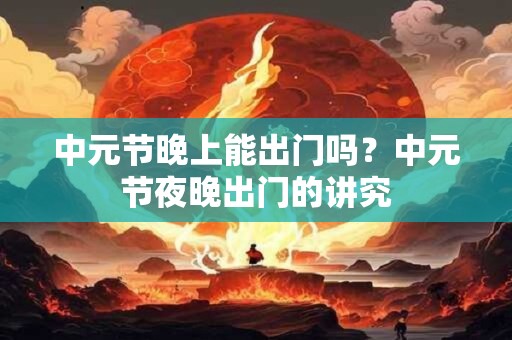 中元节晚上能出门吗？中元节夜晚出门的讲究