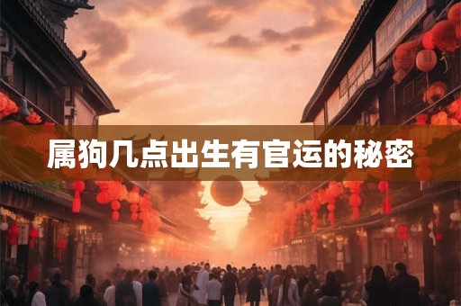 属狗几点出生有官运的秘密