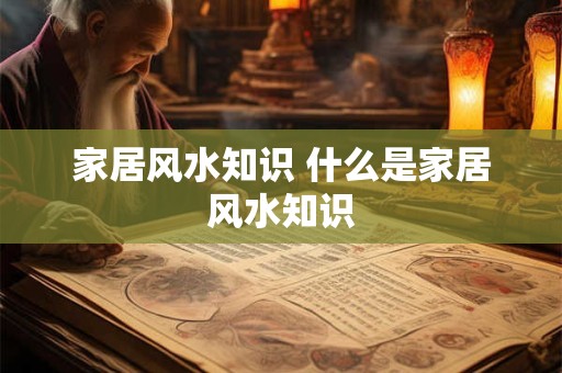 家居风水知识 什么是家居风水知识