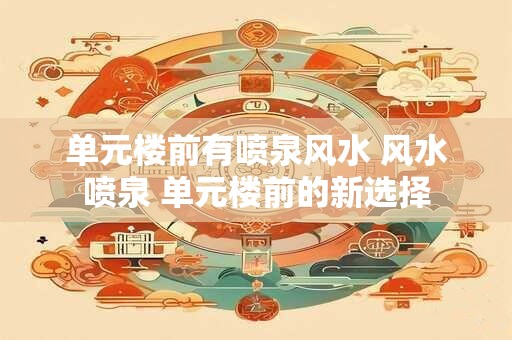 单元楼前有喷泉风水 风水喷泉 单元楼前的新选择