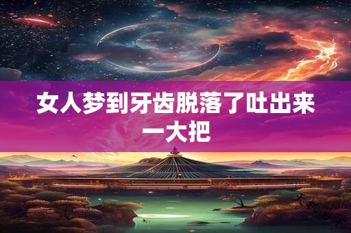 女人梦到牙齿脱落了吐出来一大把